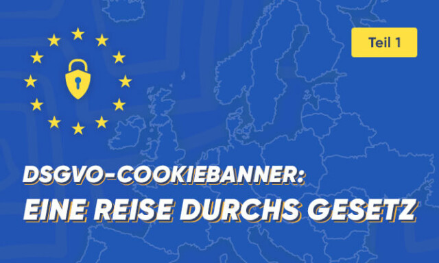 DSGVO-Cookiebanner (Teil 1 von 2): Eine Reise durchs Gesetz